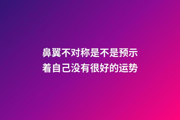鼻翼不对称是不是预示着自己没有很好的运势