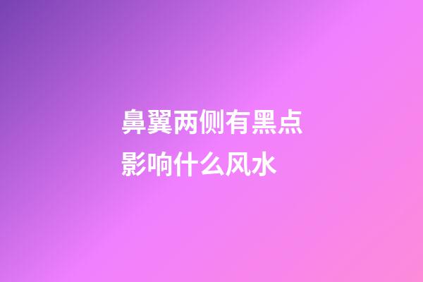 鼻翼两侧有黑点影响什么风水