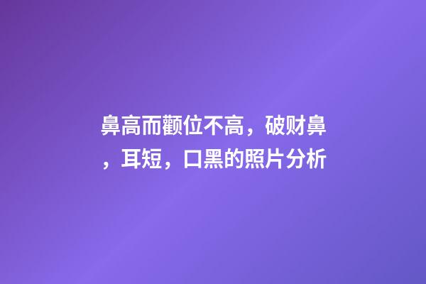 鼻高而颧位不高，破财鼻，耳短，口黑的照片分析