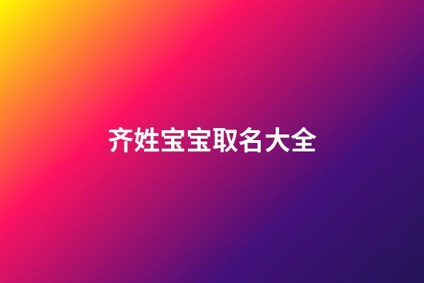 齐姓宝宝取名大全(宝宝姓齐叫什么名字)-第1张-宝宝起名-玄机派