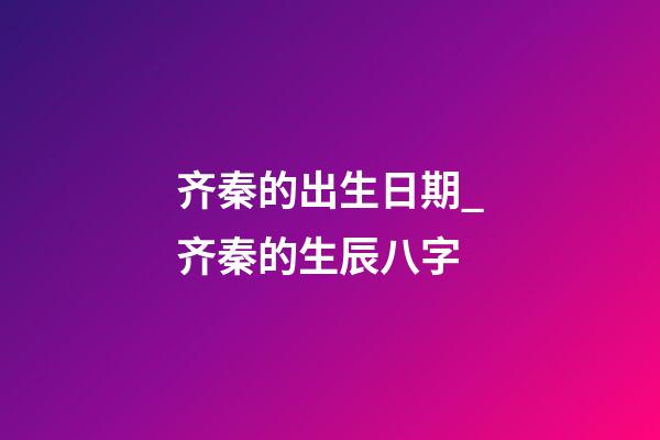 齐秦的出生日期_齐秦的生辰八字