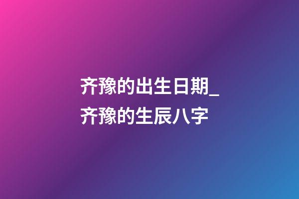 齐豫的出生日期_齐豫的生辰八字