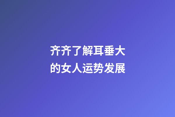 齐齐了解耳垂大的女人运势发展