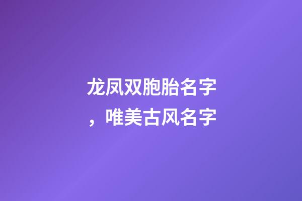 龙凤双胞胎名字，唯美古风名字