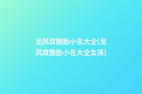 龙凤双胞胎小名大全(龙凤双胞胎小名大全女孩)
