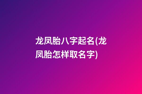 龙凤胎八字起名(龙凤胎怎样取名字)