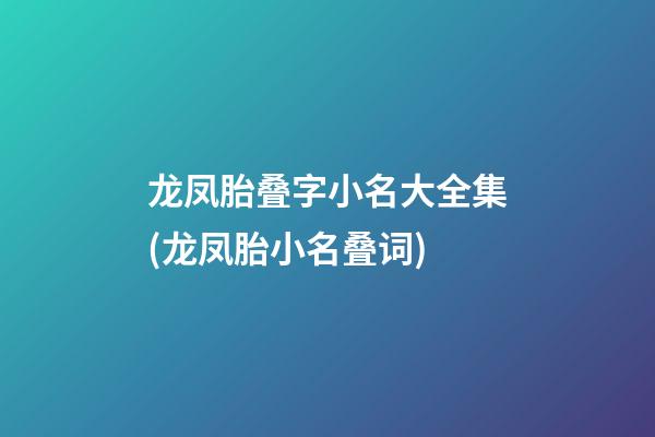 龙凤胎叠字小名大全集(龙凤胎小名叠词)