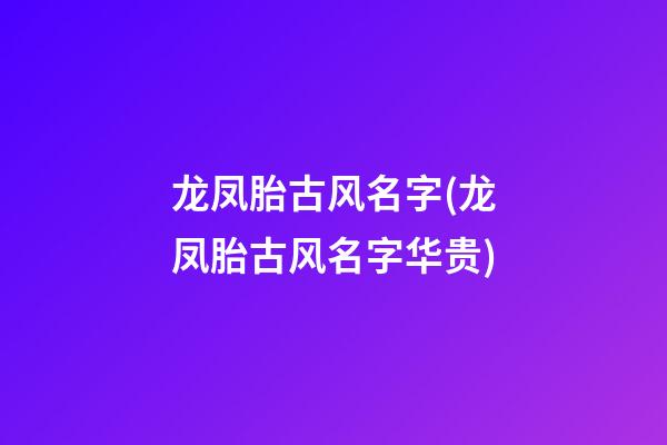 龙凤胎古风名字(龙凤胎古风名字华贵)
