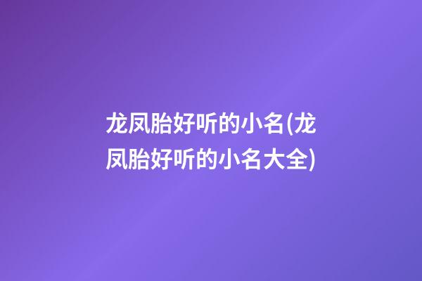 龙凤胎好听的小名(龙凤胎好听的小名大全)