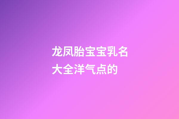 龙凤胎宝宝乳名大全洋气点的(龙凤胎乳名大全可爱)-第1张-宝宝起名-玄机派