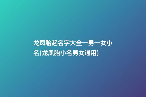 龙凤胎起名字大全一男一女小名(龙凤胎小名男女通用)