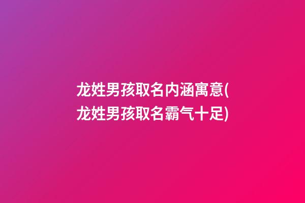 龙姓男孩取名内涵寓意(龙姓男孩取名霸气十足)