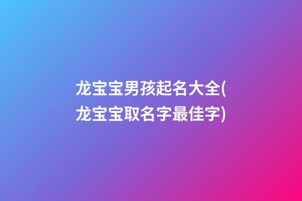 龙宝宝男孩起名大全(龙宝宝取名字最佳字)