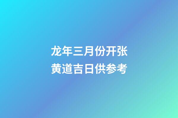 龙年三月份开张黄道吉日供参考