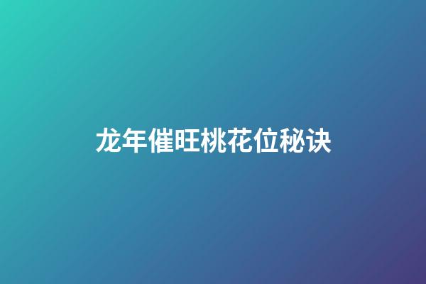 龙年催旺桃花位秘诀