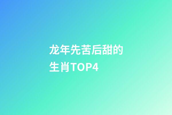 龙年先苦后甜的生肖TOP4