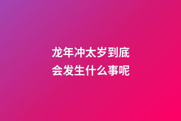 龙年冲太岁到底会发生什么事呢