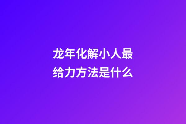 龙年化解小人最给力方法是什么