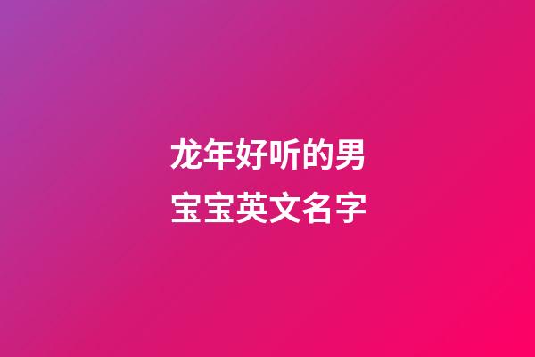 龙年好听的男宝宝英文名字