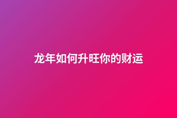 龙年如何升旺你的财运
