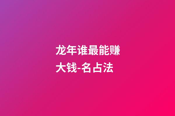 龙年谁最能赚大钱-名占法
