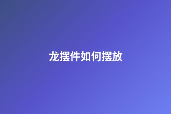 龙摆件如何摆放