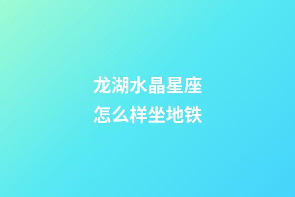 龙湖水晶星座怎么样坐地铁-第1张-星座运势-玄机派