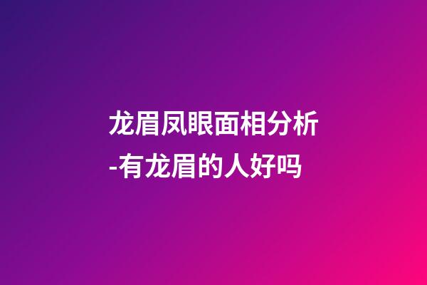 龙眉凤眼面相分析-有龙眉的人好吗