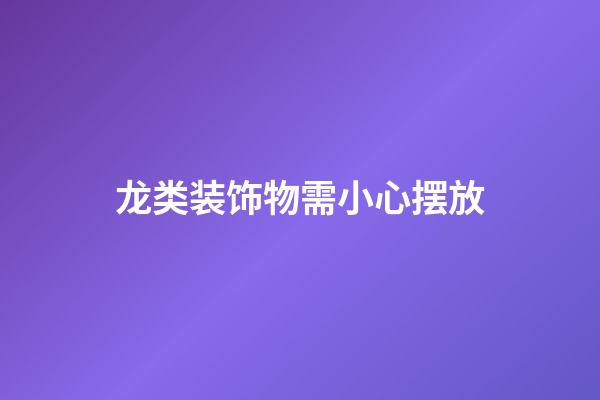 龙类装饰物需小心摆放