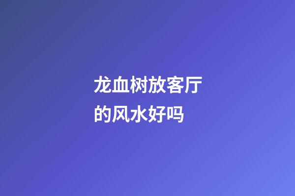 龙血树放客厅的风水好吗