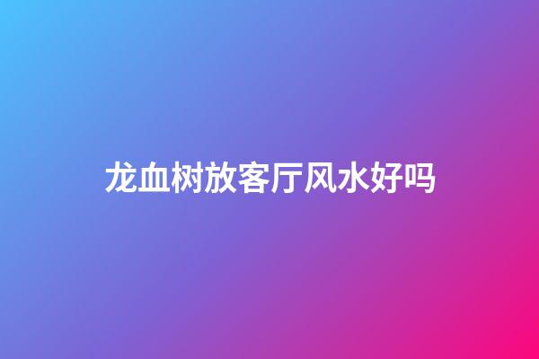 龙血树放客厅风水好吗