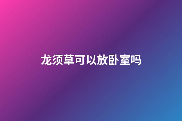 龙须草可以放卧室吗