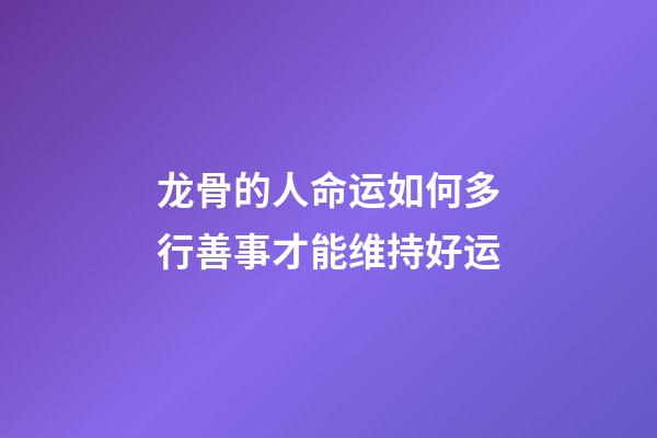 龙骨的人命运如何?多行善事才能维持好运