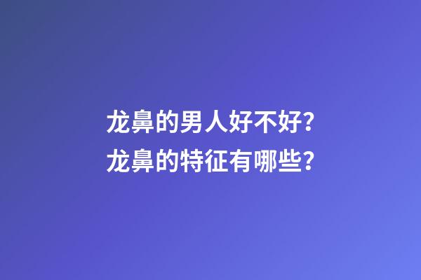 龙鼻的男人好不好？龙鼻的特征有哪些？