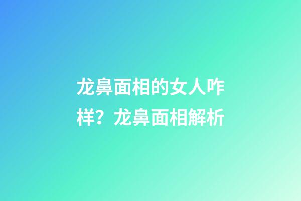 龙鼻面相的女人咋样？龙鼻面相解析