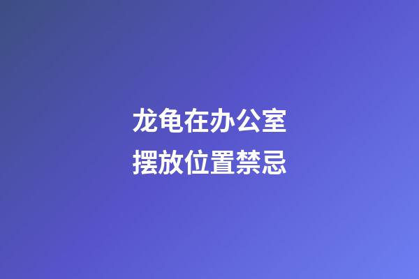 龙龟在办公室摆放位置禁忌