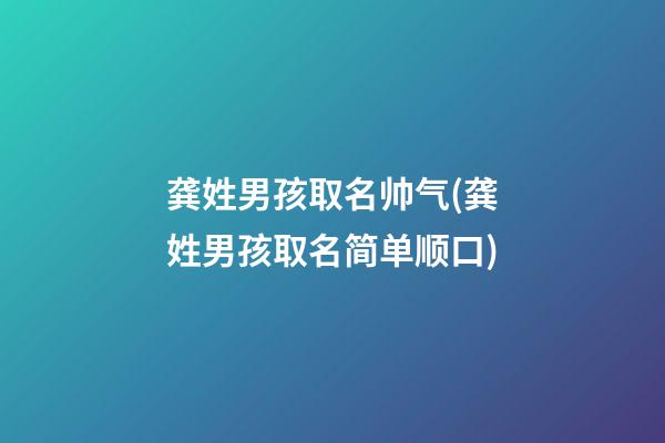 龚姓男孩取名帅气(龚姓男孩取名简单顺口)