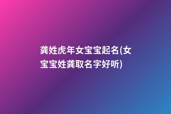 龚姓虎年女宝宝起名(女宝宝姓龚取名字好听)