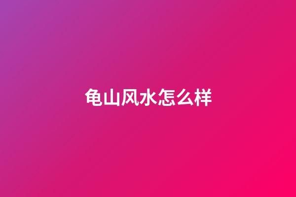 龟山风水怎么样