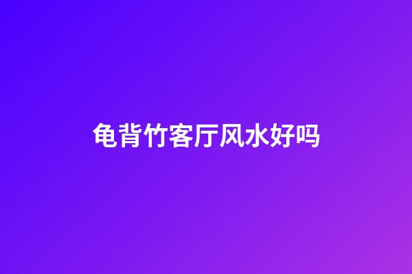 龟背竹客厅风水好吗