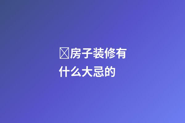 房子装修有什么大忌的