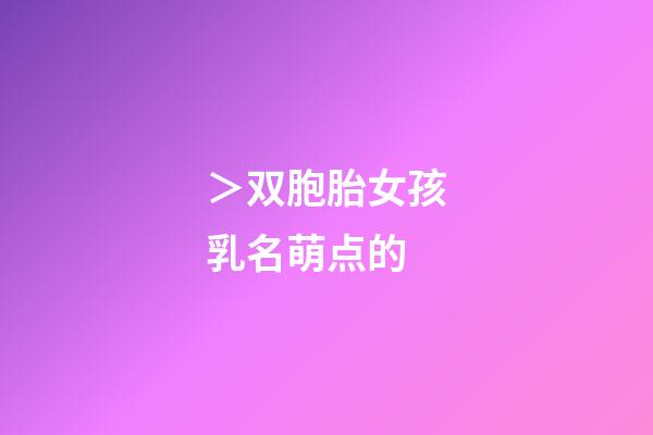 ＞双胞胎女孩乳名萌点的