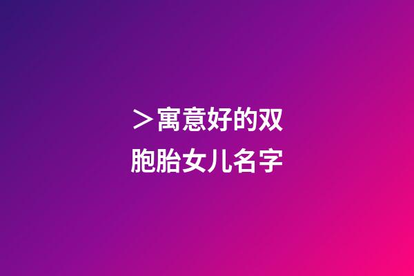 ＞寓意好的双胞胎女儿名字