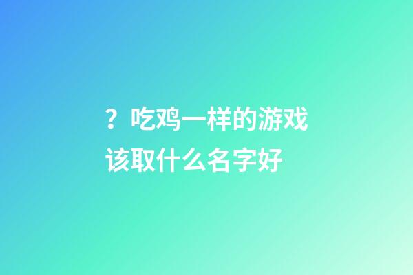 ？吃鸡一样的游戏该取什么名字好